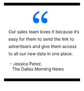 Our sales team loves it because it's easy for them to send the link to advertisers and give them access to all our data in one place. - Jessica Perez, The Dallas Morning News